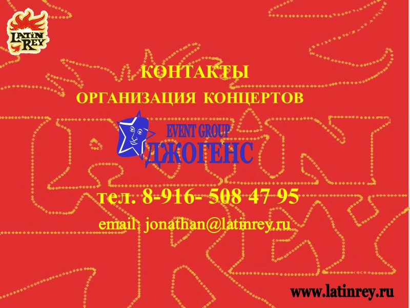КОНТАКТЫ ОРГАНИЗАЦИЯ КОНЦЕРТОВ тел. 8-916- 508 47 95 email: jonathan@latinrey.ru www.latinrey.ru